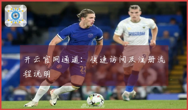 开云官网通道：快速访问及注册流程说明