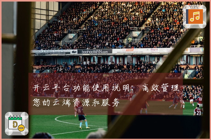 开云平台功能使用说明：高效管理您的云端资源和服务