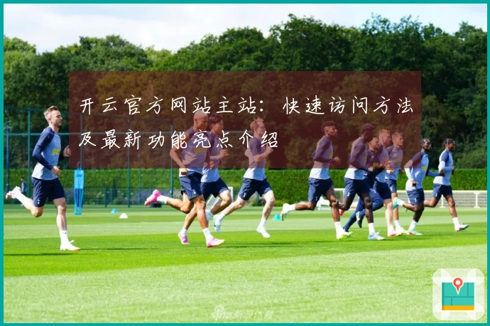 开云官方网站主站：快速访问方法及最新功能亮点介绍