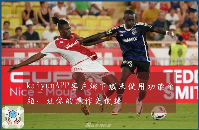 kaiyunAPP客户端下载及使用功能介绍，让你的操作更便捷