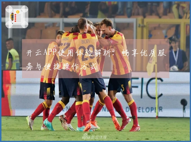 开云APP使用体验解析：畅享优质服务与便捷操作方式