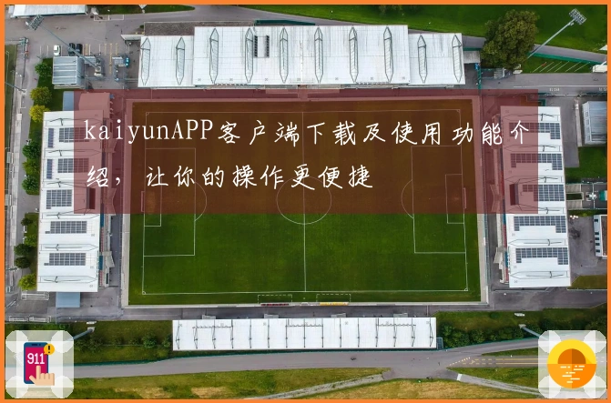 kaiyunAPP客户端下载及使用功能介绍，让你的操作更便捷