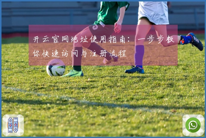 开云官网地址使用指南:一步步教你快速访问与注册流程