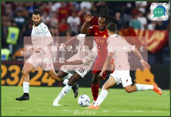 开云电脑版使用指南：轻松畅享全面功能体验