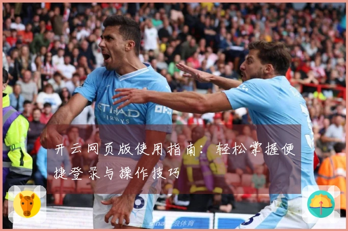 开云网页版使用指南：轻松掌握便捷登录与操作技巧