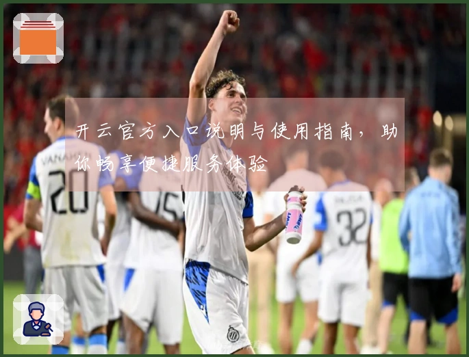 开云官方入口说明与使用指南，助你畅享便捷服务体验