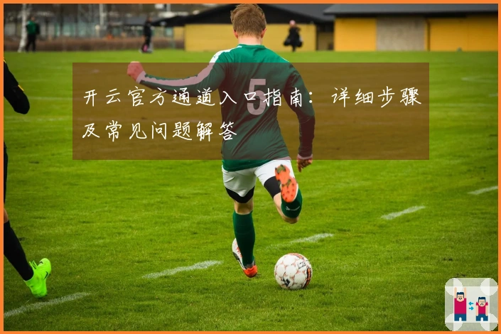 开云官方通道入口指南：详细步骤及常见问题解答