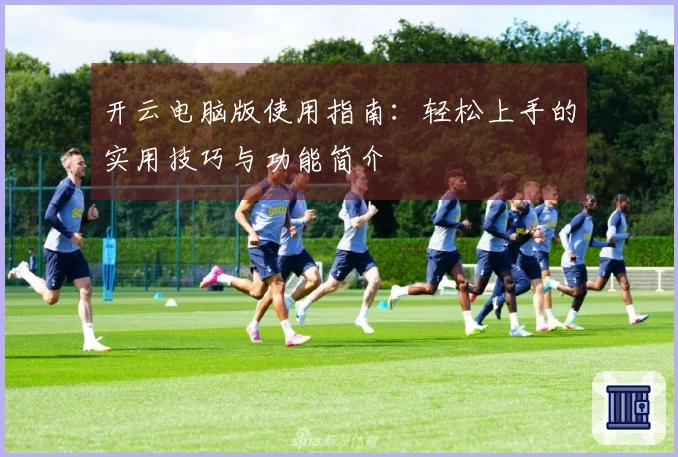 开云电脑版使用指南：轻松上手的实用技巧与功能简介