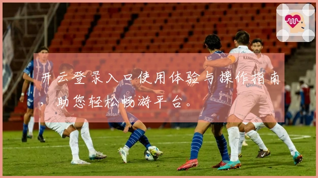 开云登录入口使用体验与操作指南，助您轻松畅游平台。